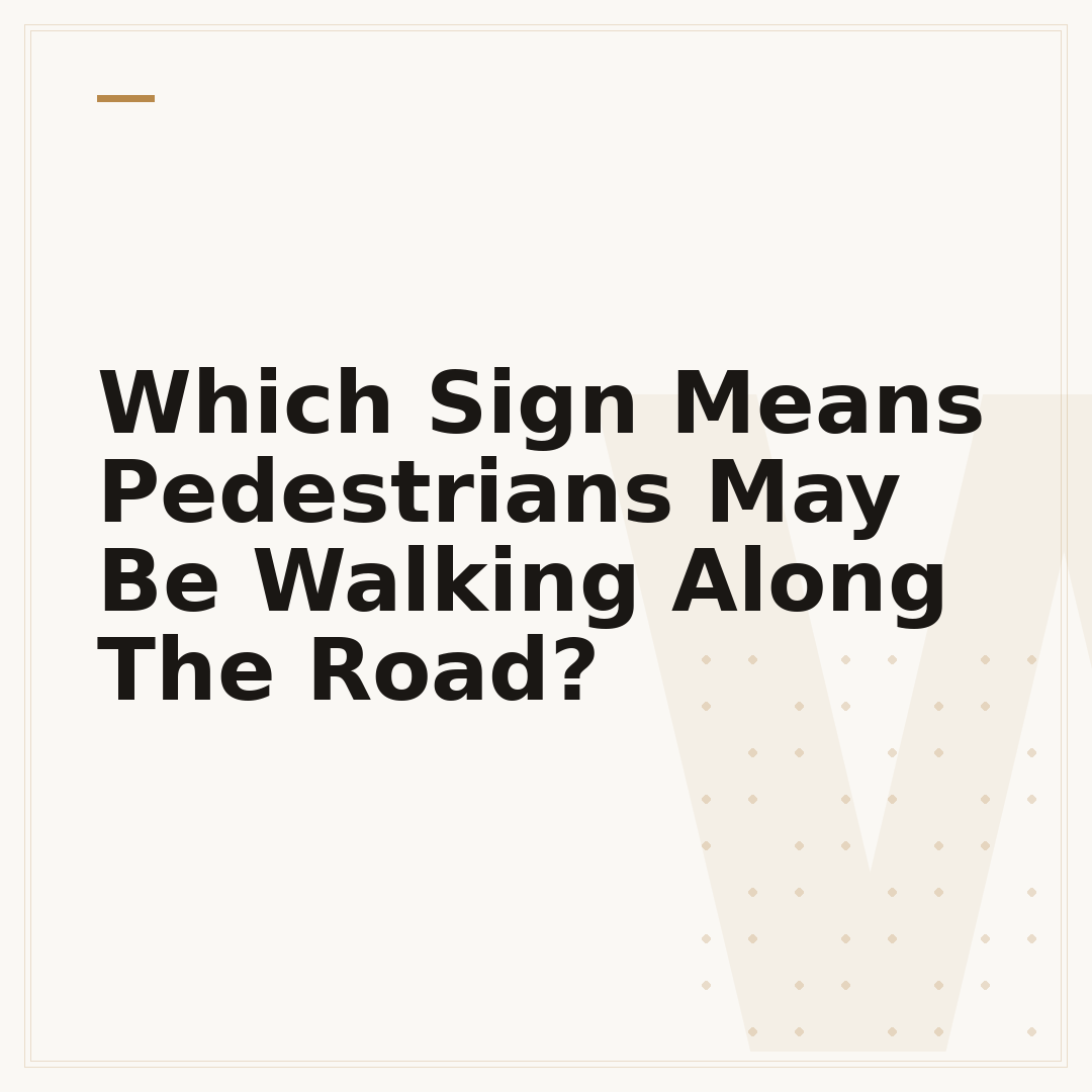 Which Sign Means Pedestrians May Be Walking Along The Road?